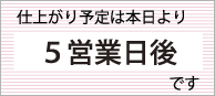 仕上がり予定は本日より５営業日後です