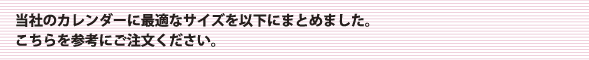 当社のカレンダーに最適なサイズを以下にまとめました。こちらを参考にご注文ください。